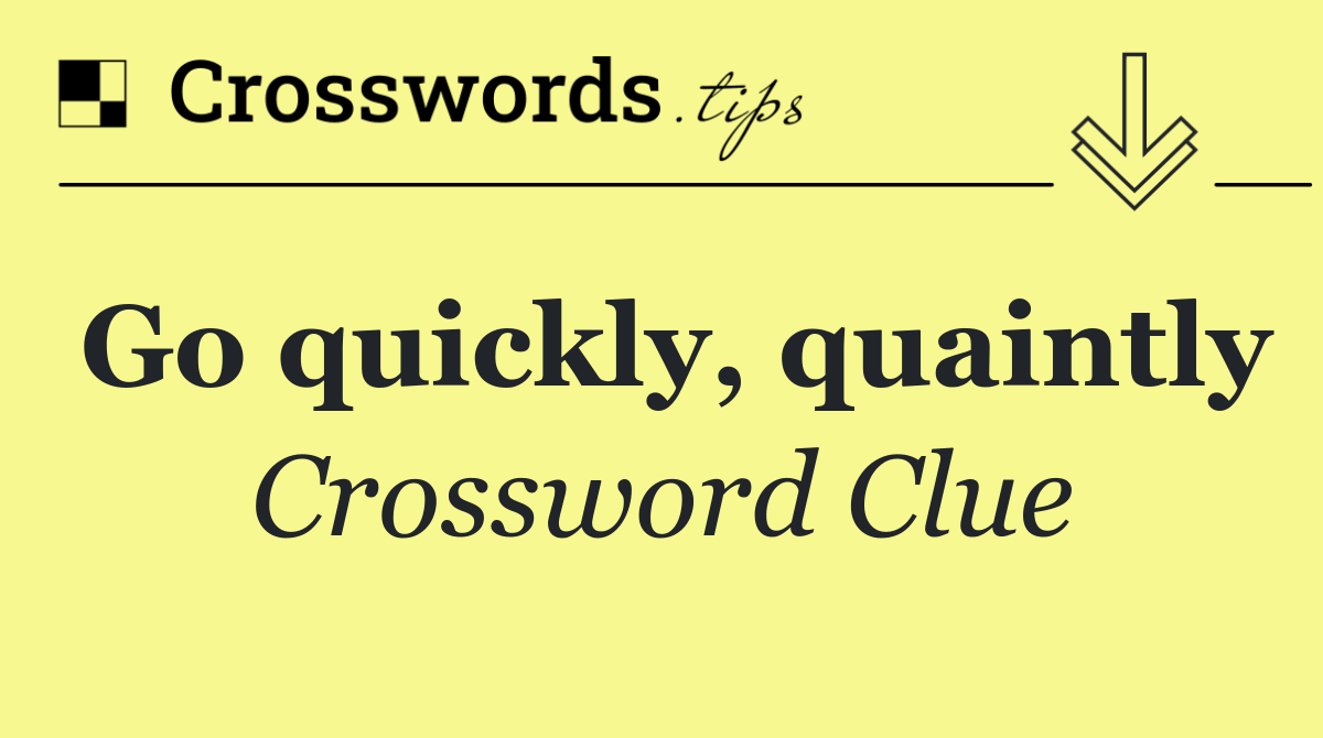 Go quickly, quaintly