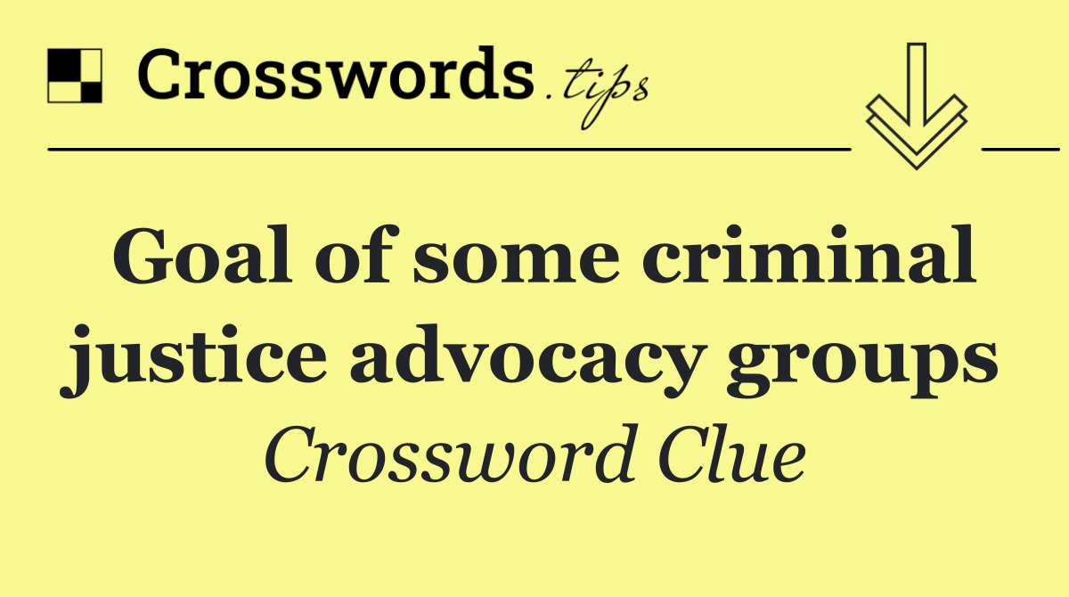 Goal of some criminal justice advocacy groups