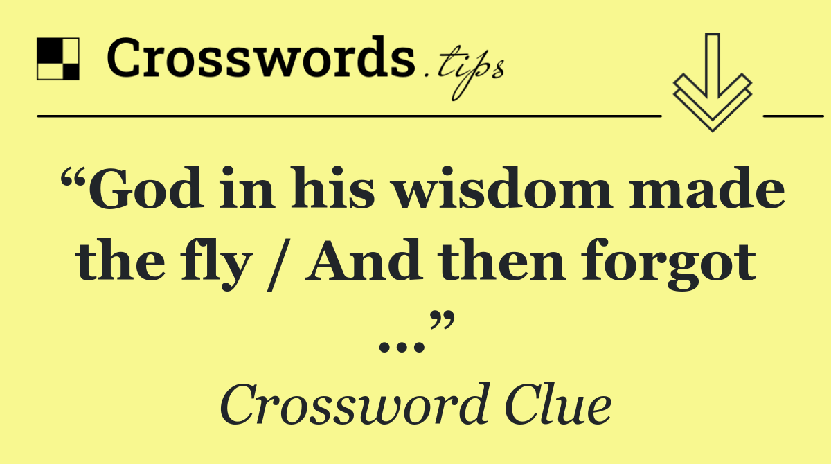 “God in his wisdom made the fly / And then forgot …”
