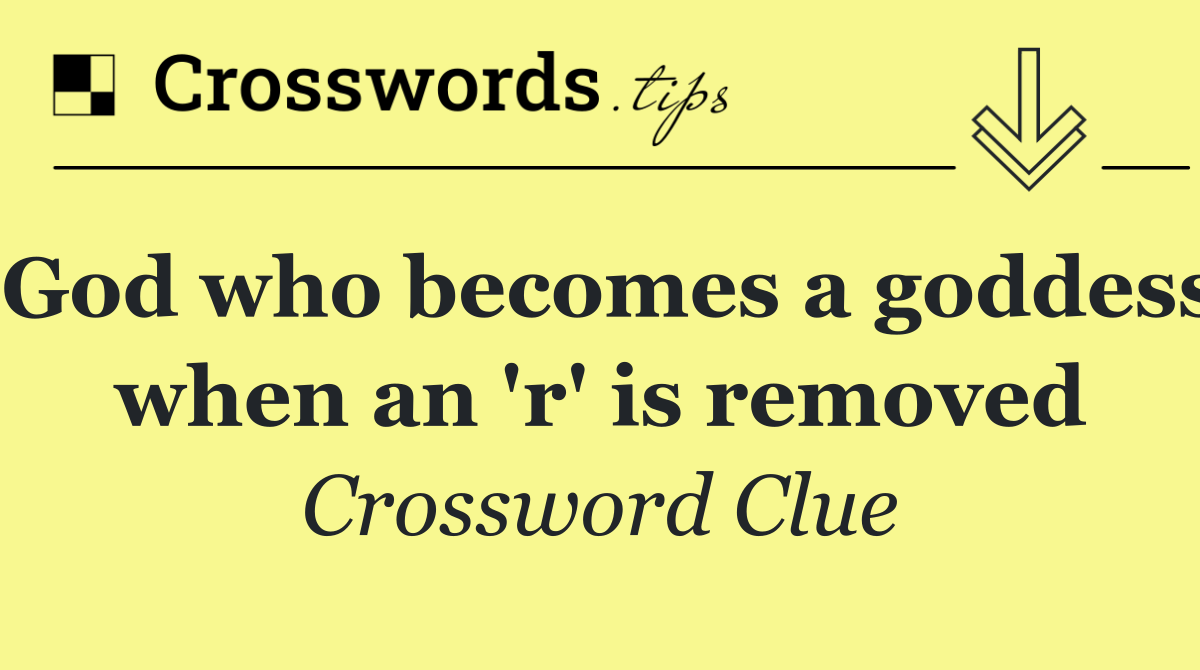 God who becomes a goddess when an 'r' is removed