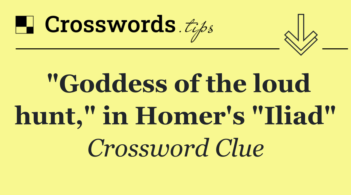 "Goddess of the loud hunt," in Homer's "Iliad"