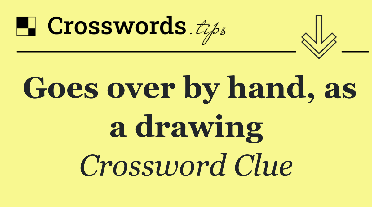 Goes over by hand, as a drawing