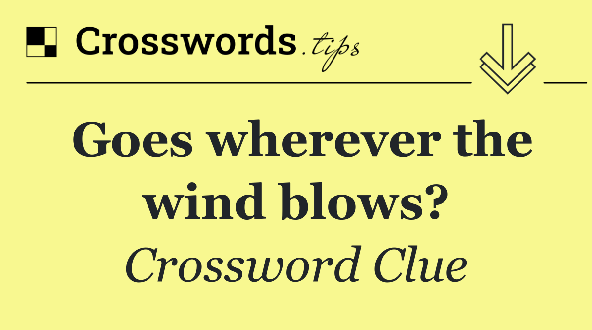Goes wherever the wind blows?