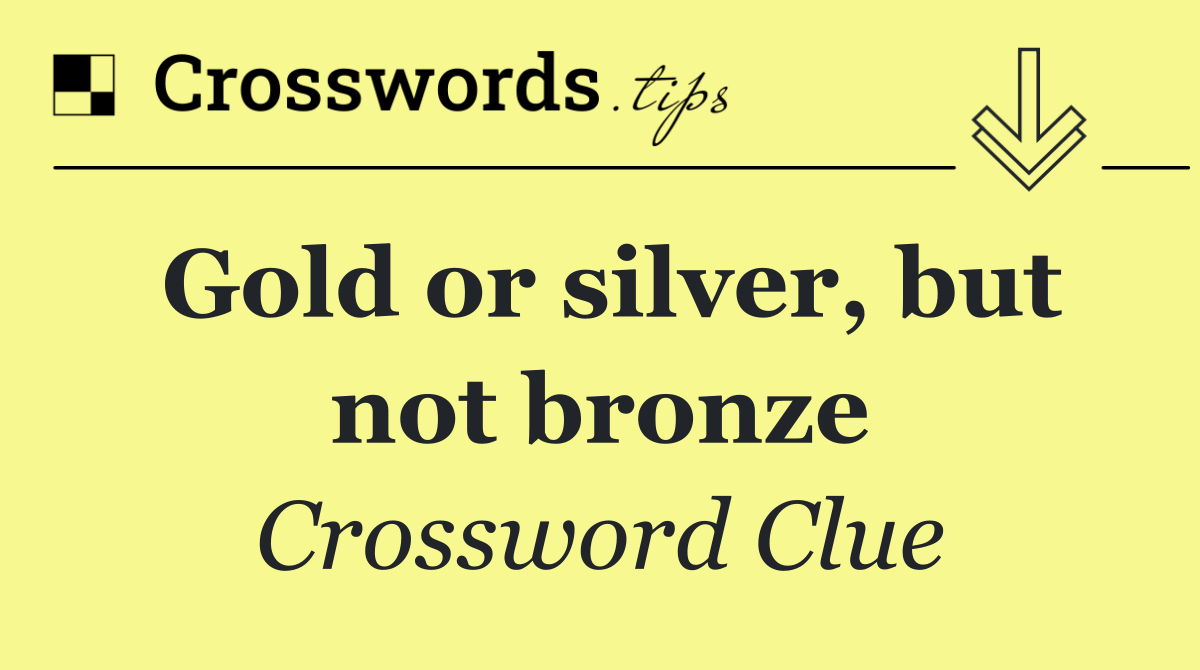 Gold or silver, but not bronze