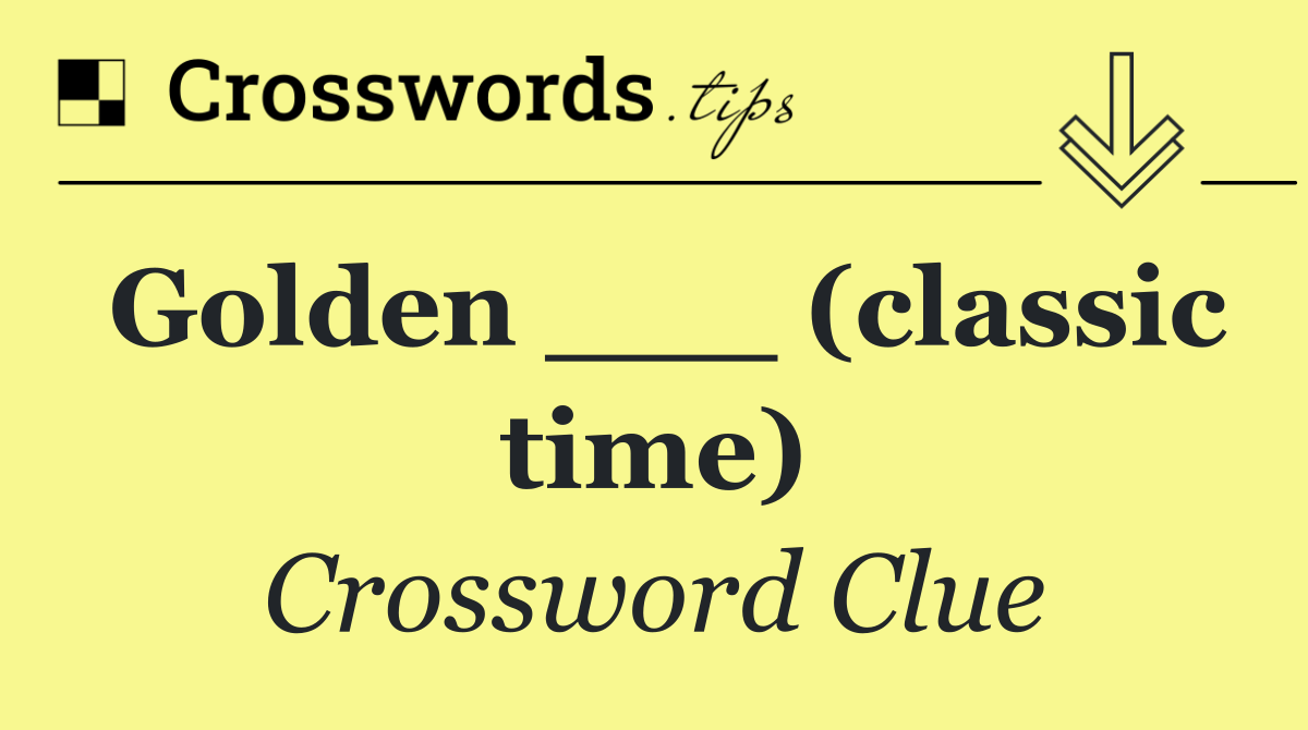 Golden ___ (classic time)