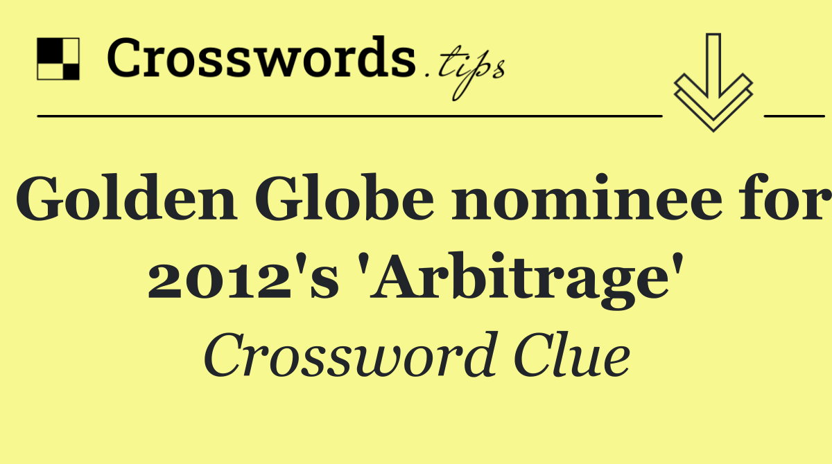 Golden Globe nominee for 2012's 'Arbitrage'