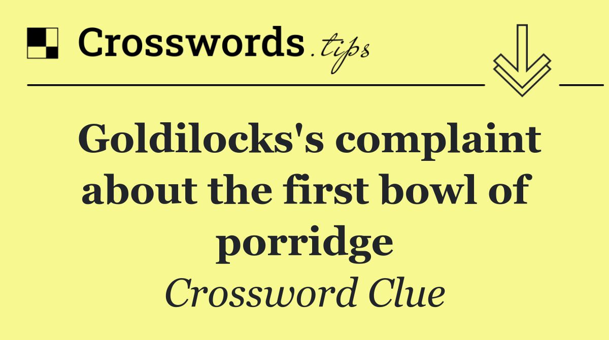Goldilocks's complaint about the first bowl of porridge