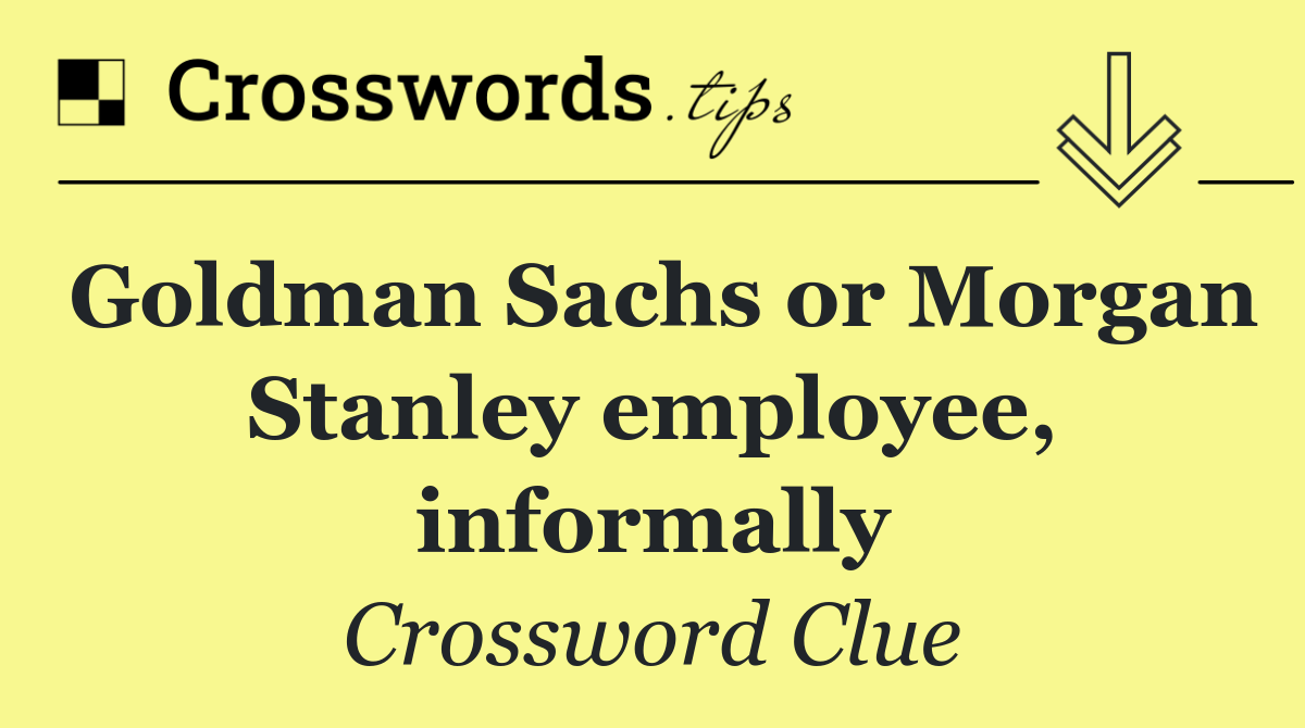Goldman Sachs or Morgan Stanley employee, informally