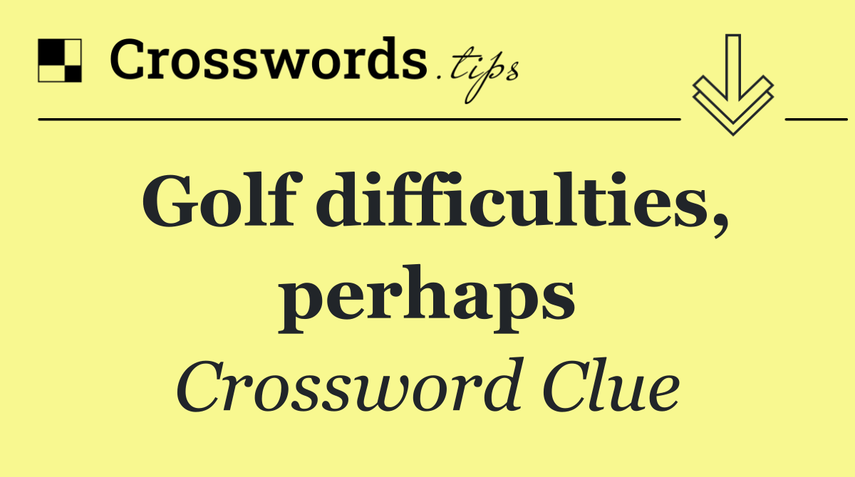Golf difficulties, perhaps