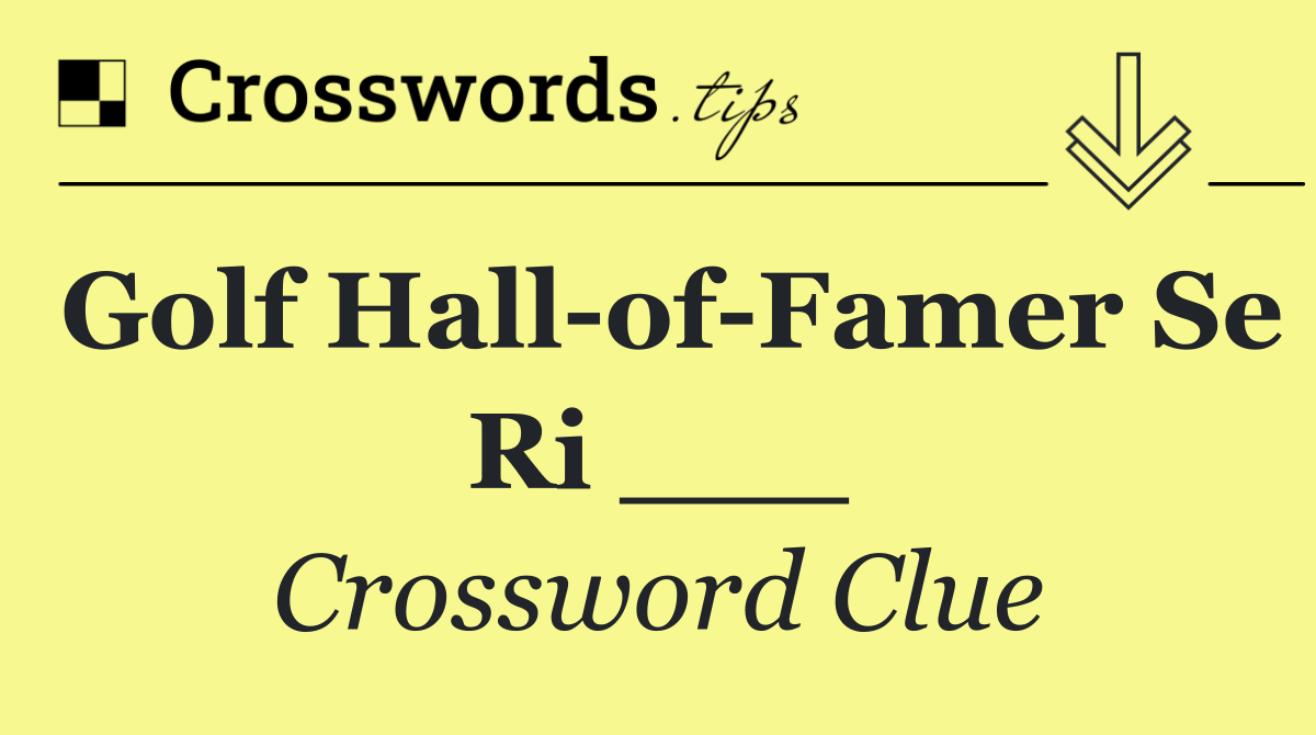 Golf Hall of Famer Se Ri ___