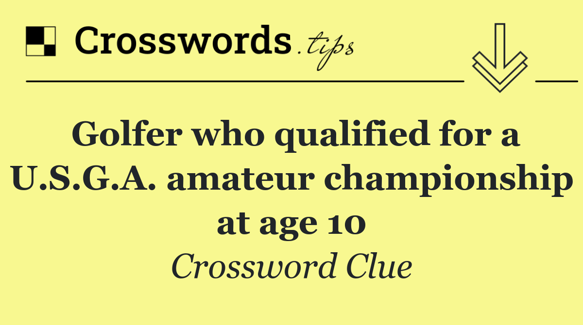 Golfer who qualified for a U.S.G.A. amateur championship at age 10