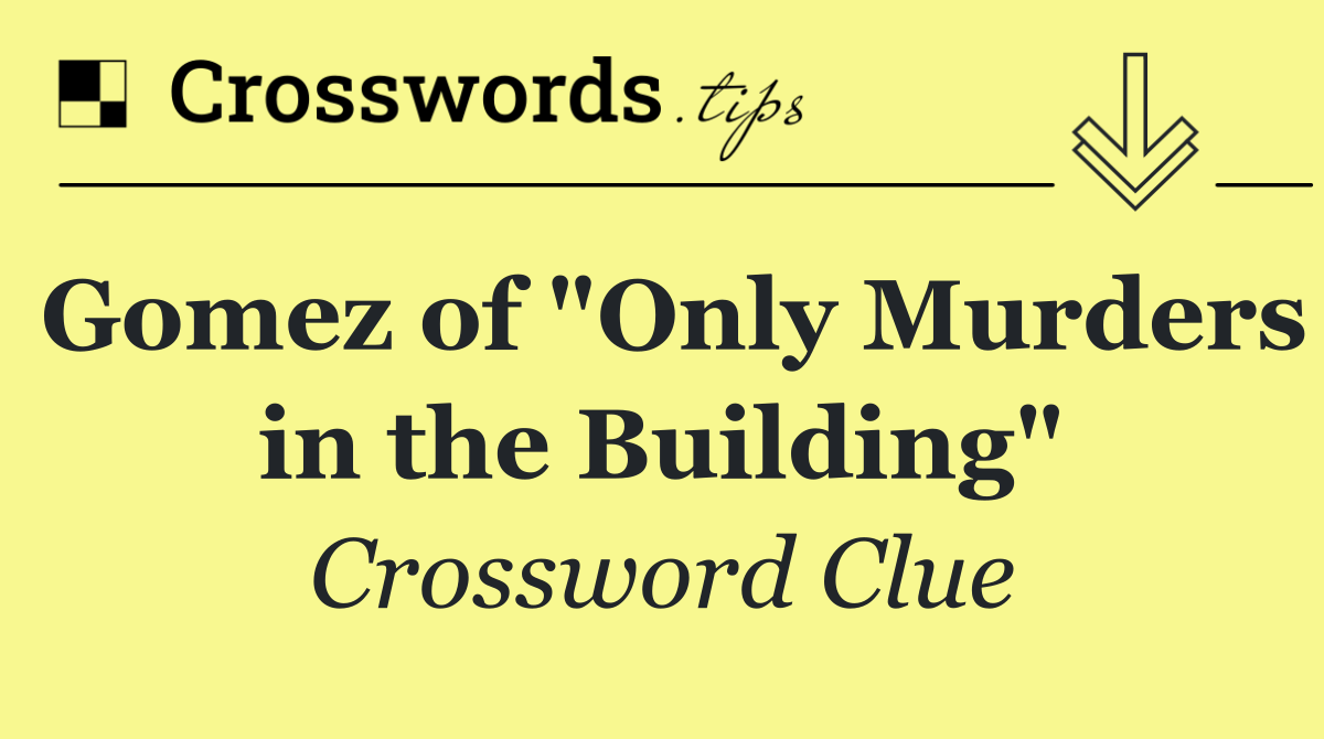 Gomez of "Only Murders in the Building"