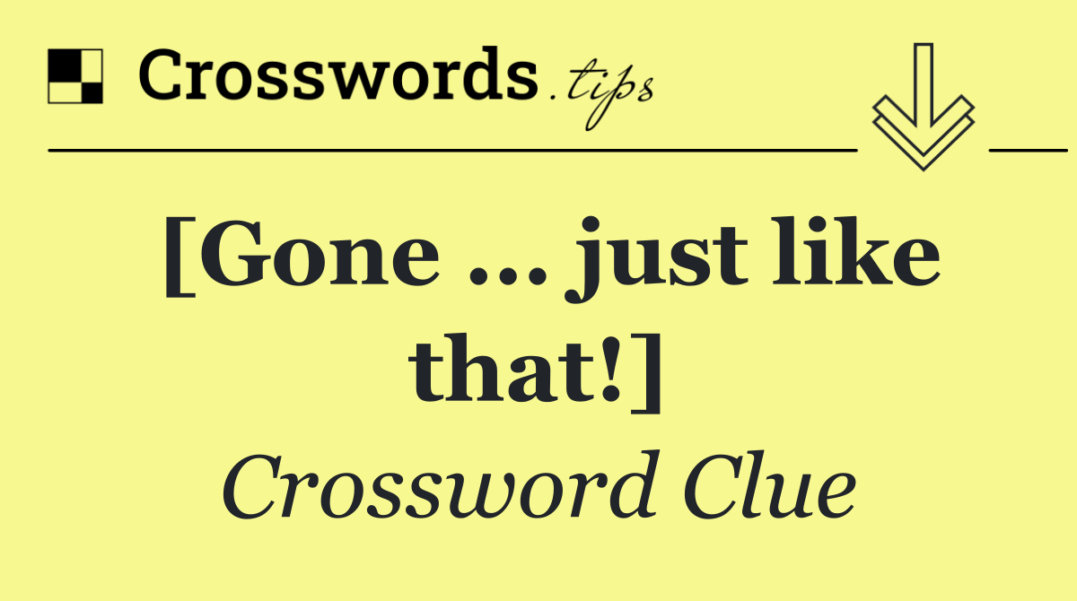 [Gone ... just like that!]