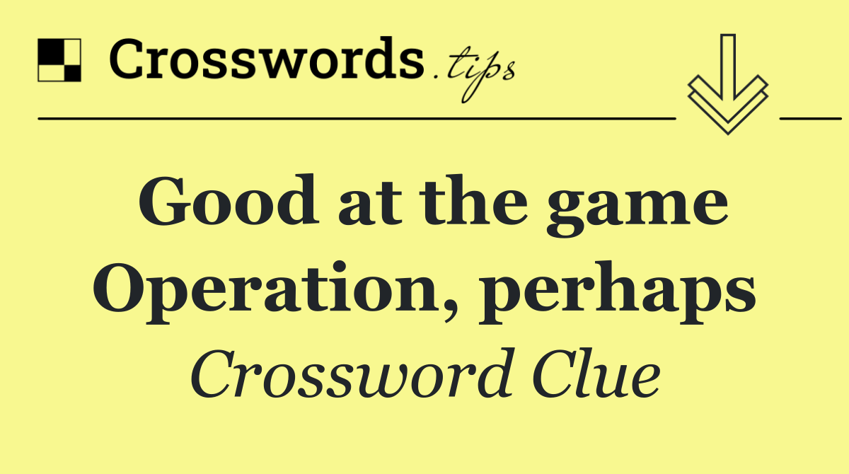 Good at the game Operation, perhaps