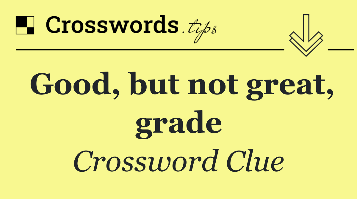 Good, but not great, grade