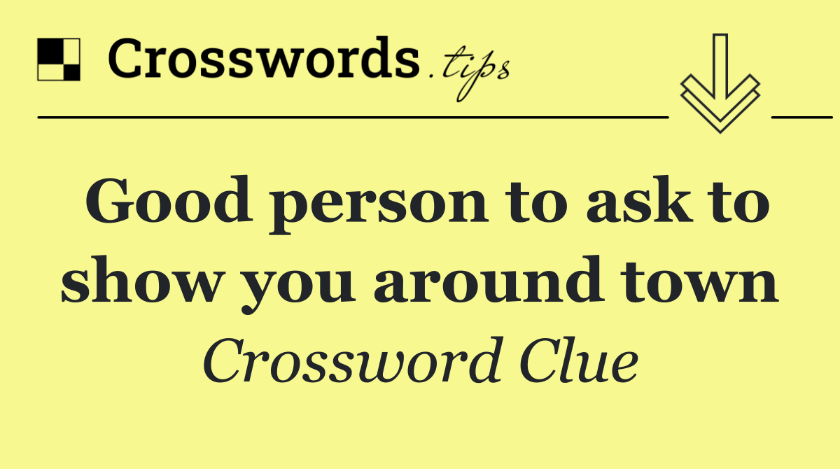 Good person to ask to show you around town