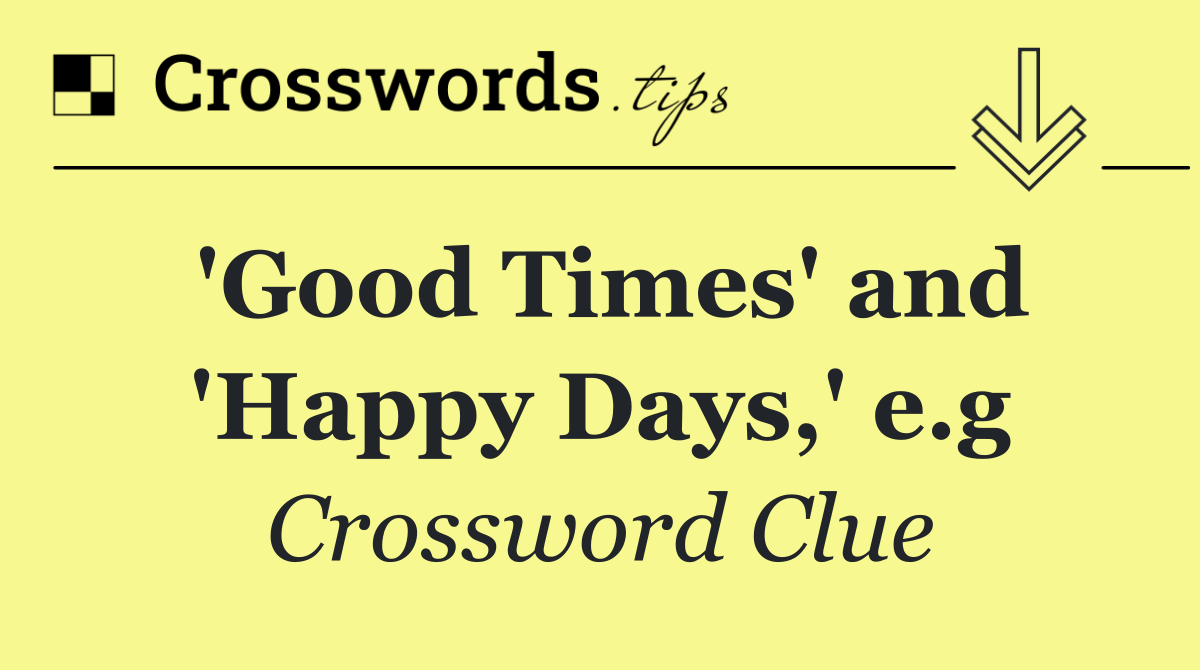 'Good Times' and 'Happy Days,' e.g