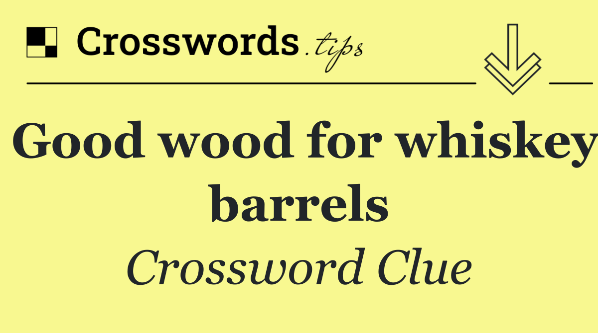 Good wood for whiskey barrels