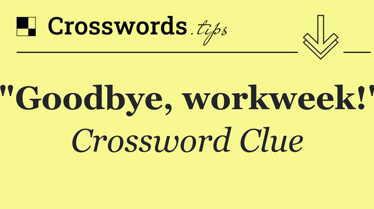 "Goodbye, workweek!"