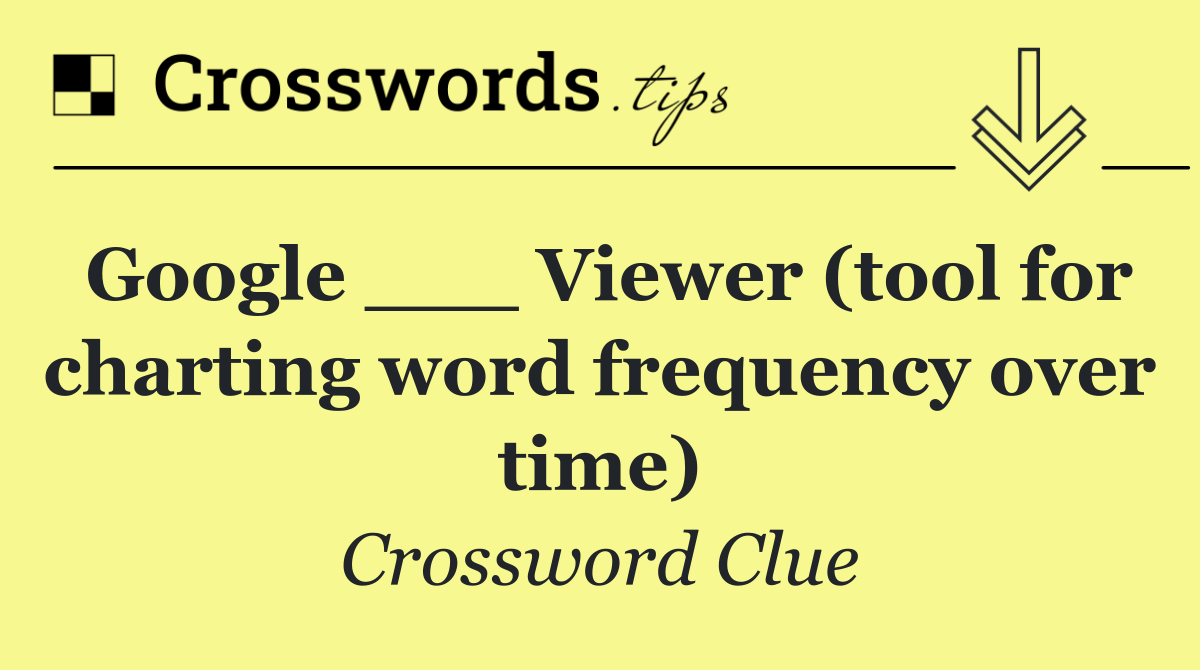 Google ___ Viewer (tool for charting word frequency over time)