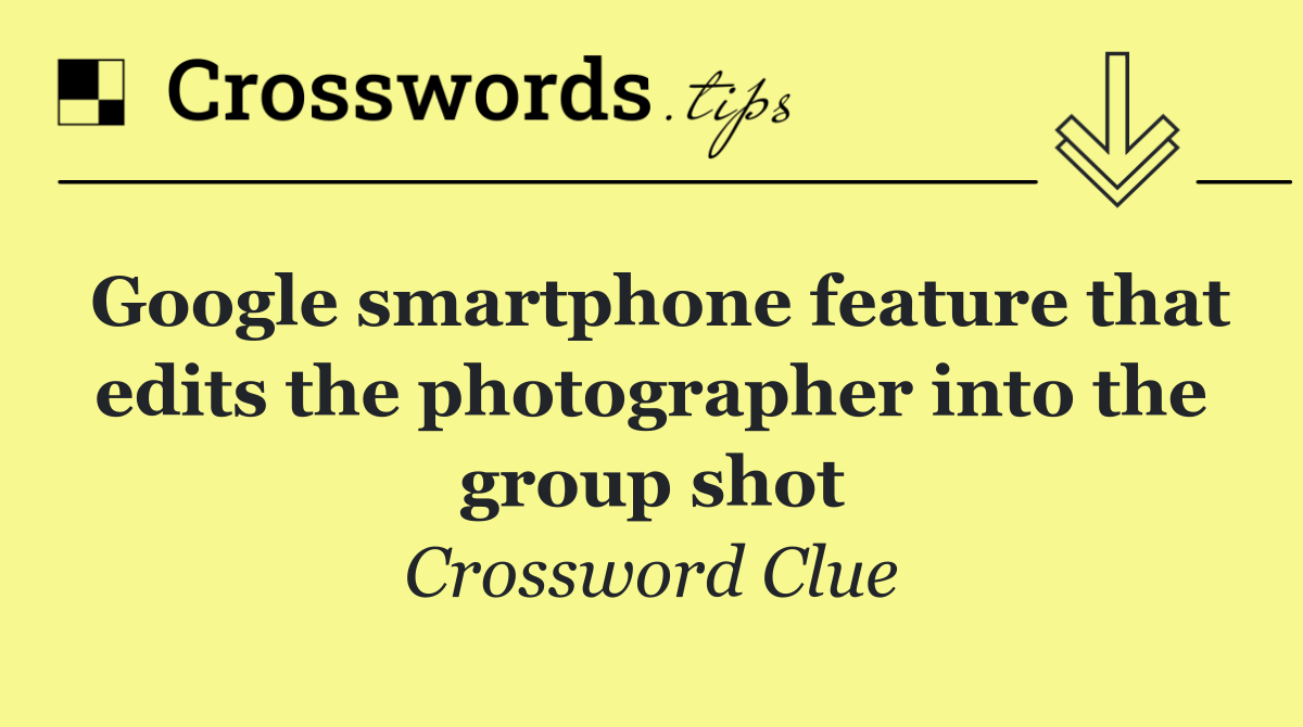 Google smartphone feature that edits the photographer into the group shot