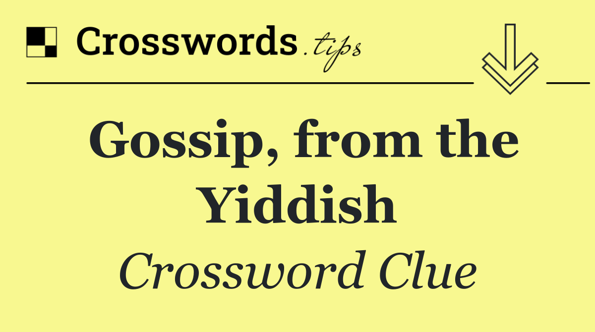 Gossip, from the Yiddish