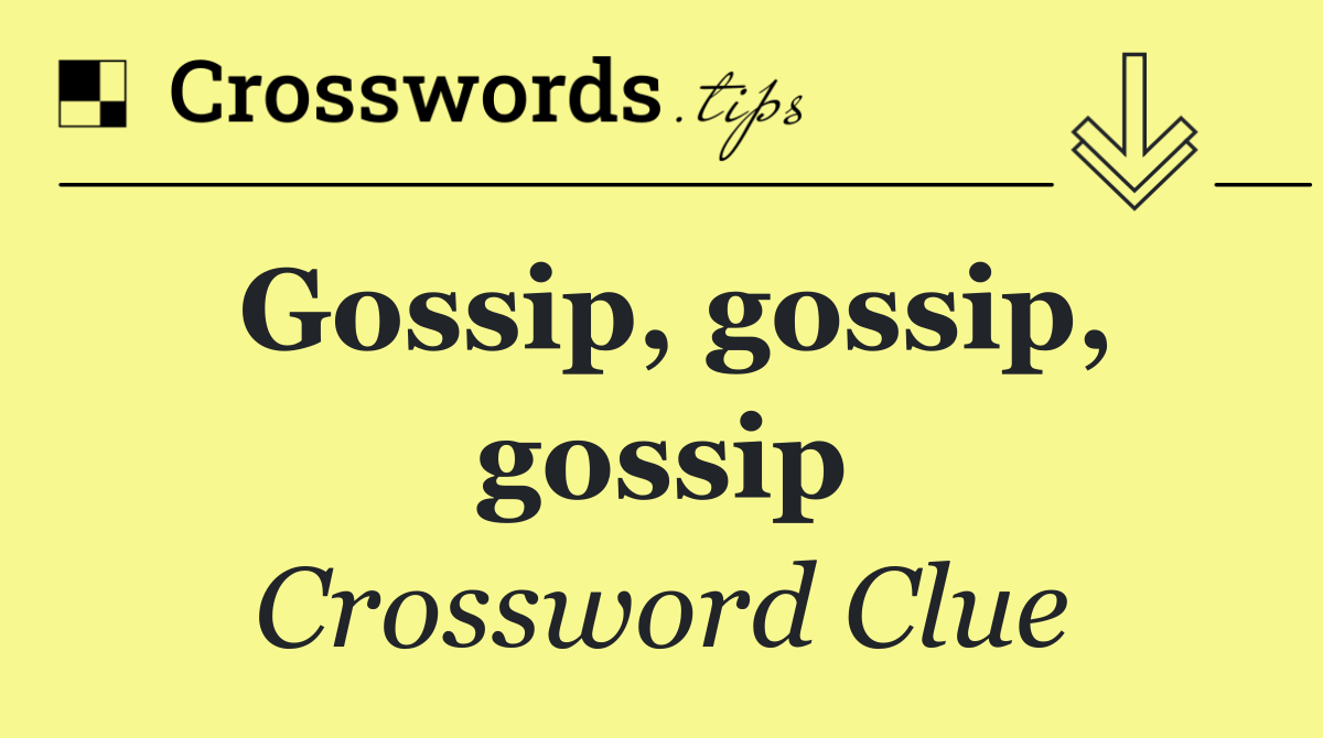Gossip, gossip, gossip