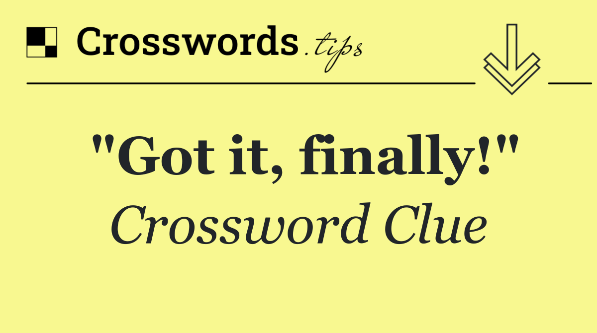 "Got it, finally!"
