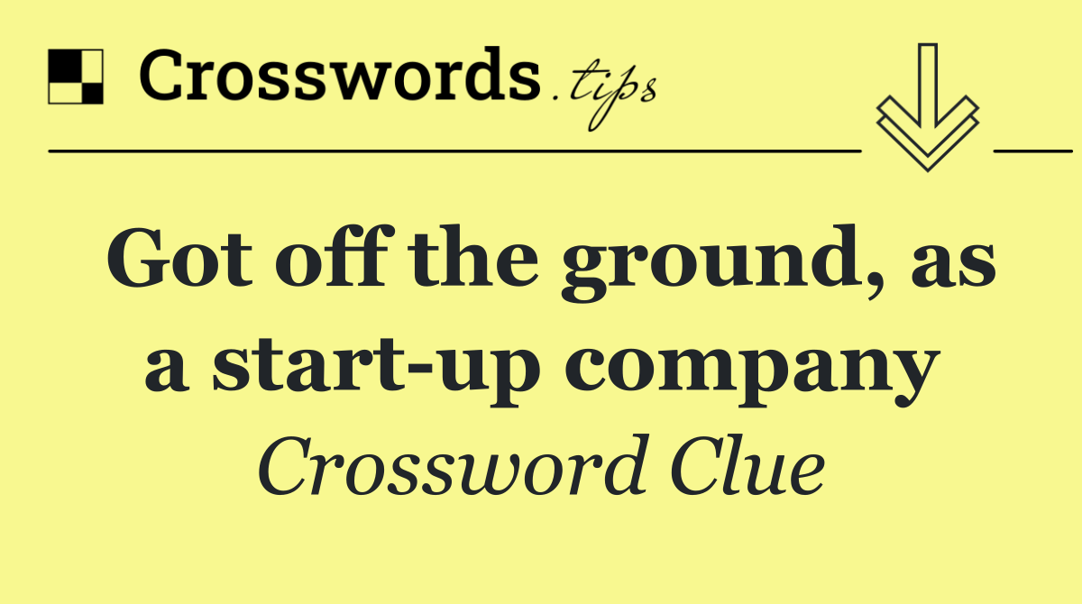 Got off the ground, as a start up company