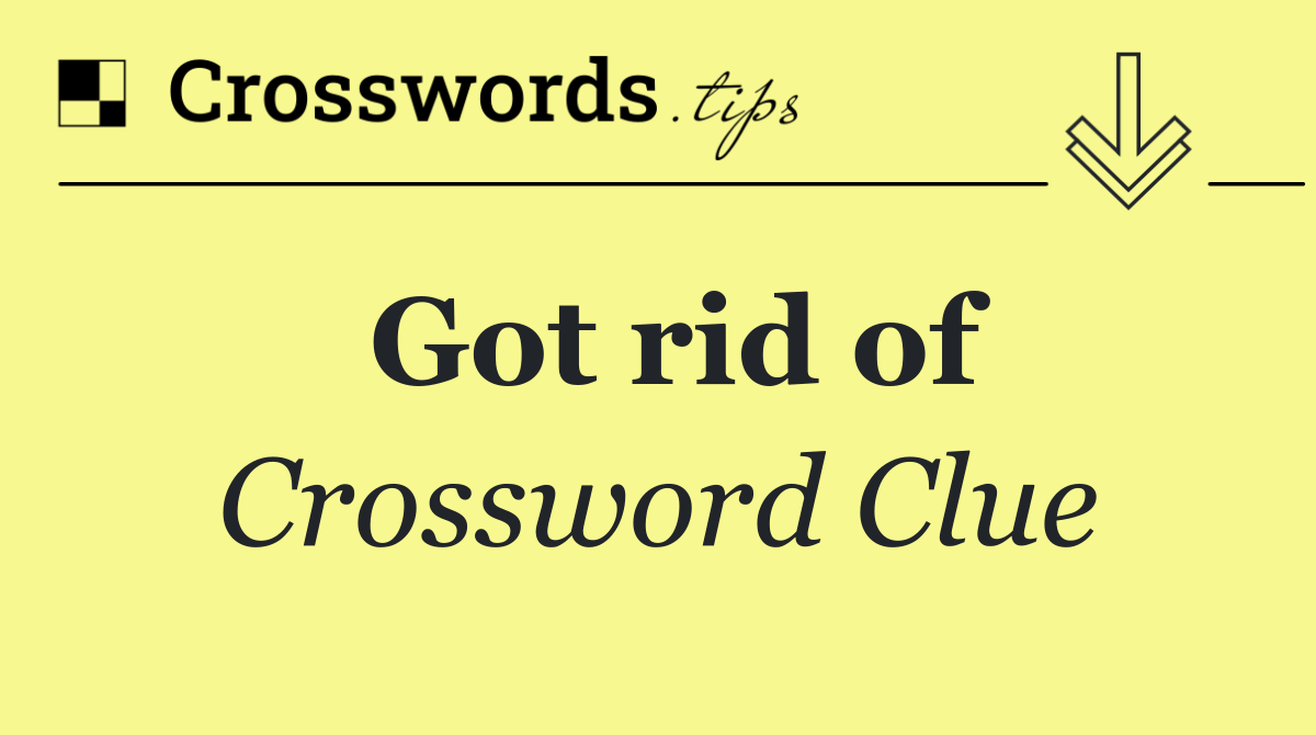 Got rid of - Crossword Clue Answer - July 11 2024