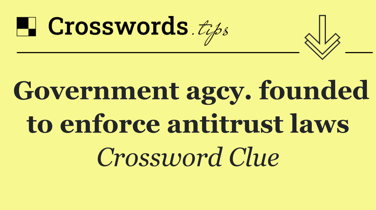 Government agcy. founded to enforce antitrust laws