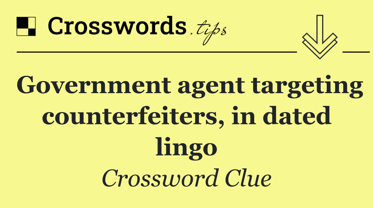 Government agent targeting counterfeiters, in dated lingo