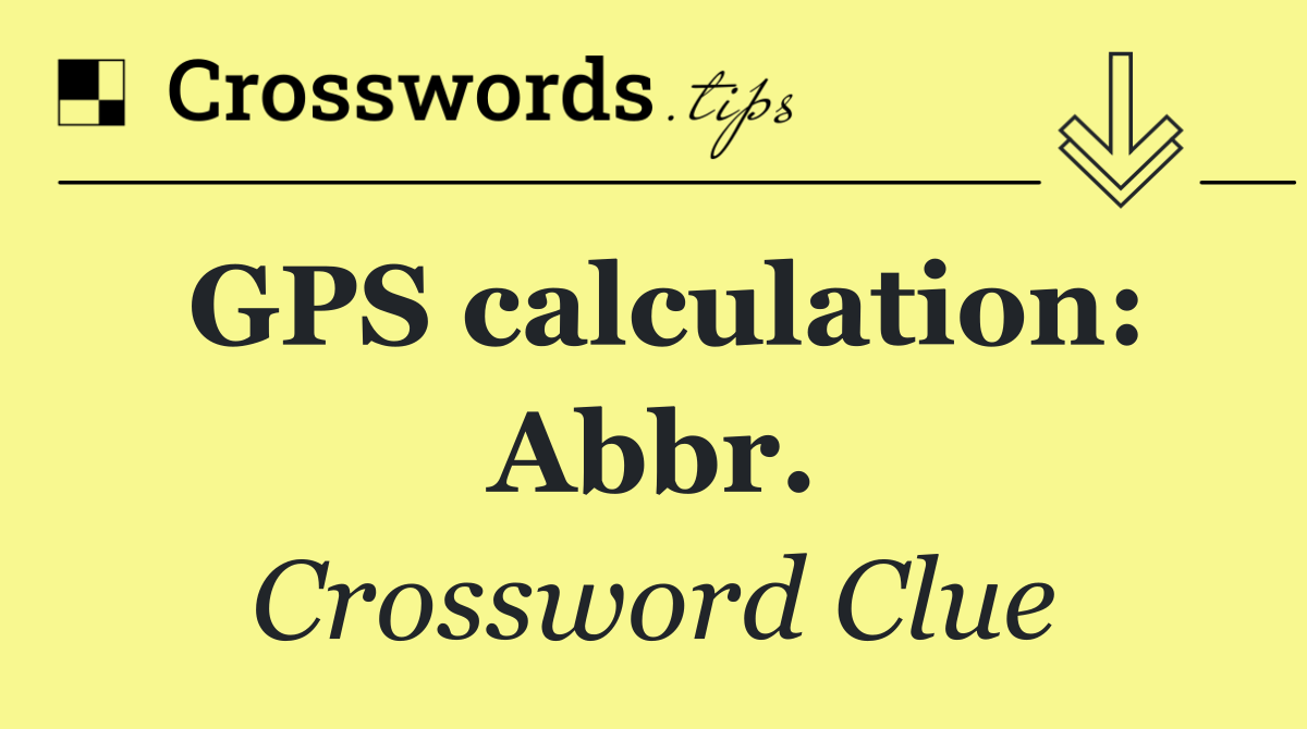 GPS calculation: Abbr.