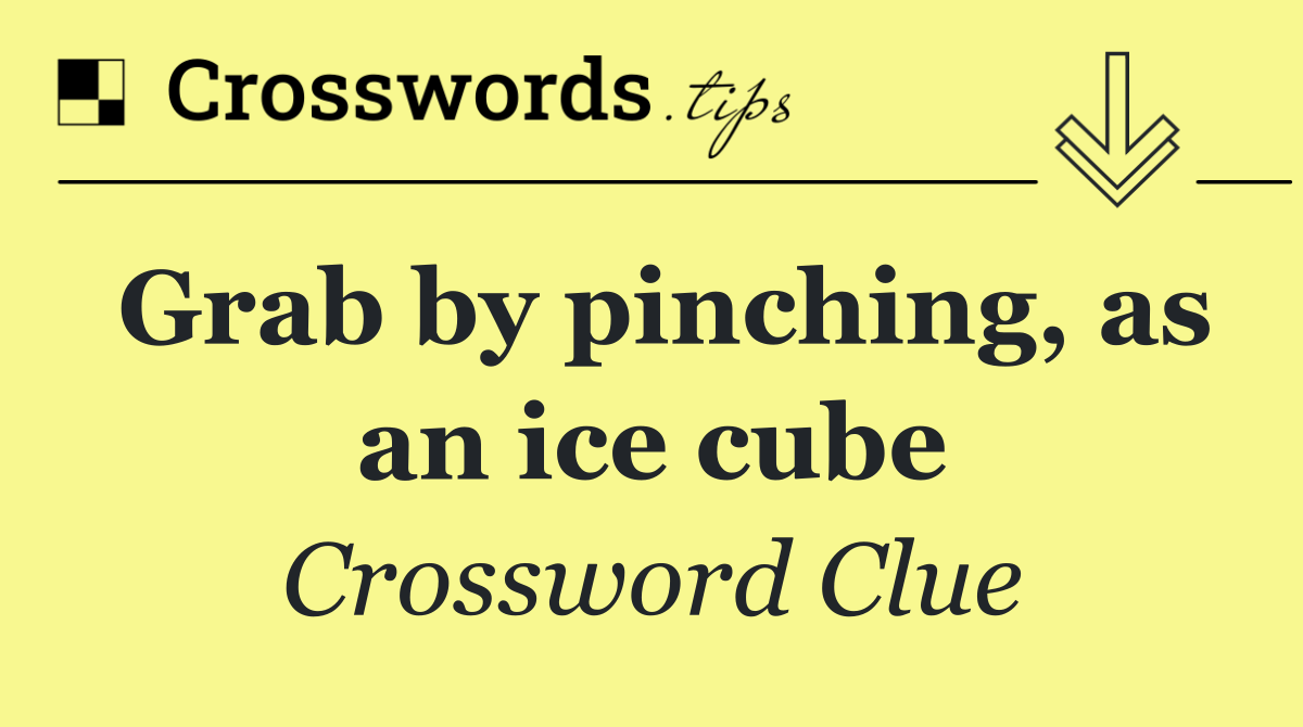 Grab by pinching, as an ice cube