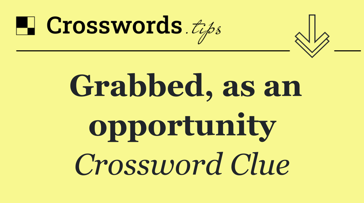 Grabbed, as an opportunity