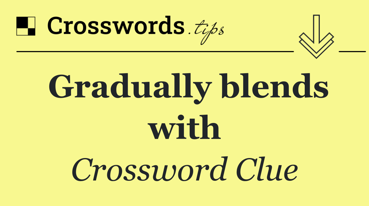 Gradually blends with