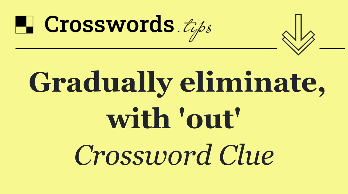Gradually eliminate, with 'out'