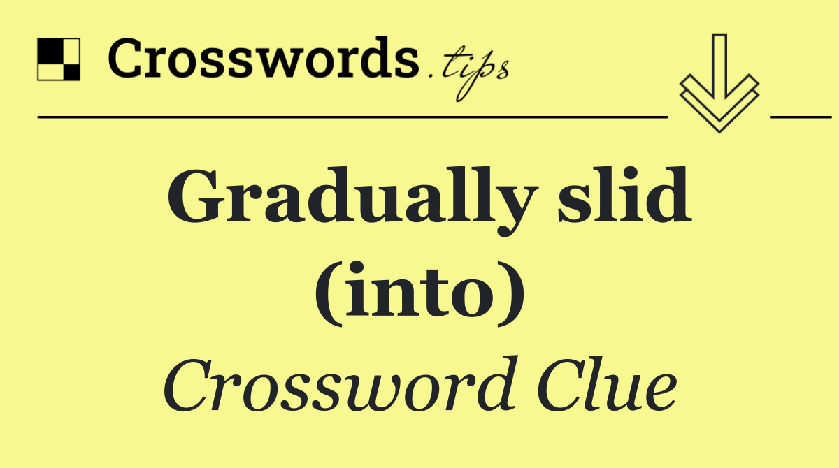 Gradually slid (into)
