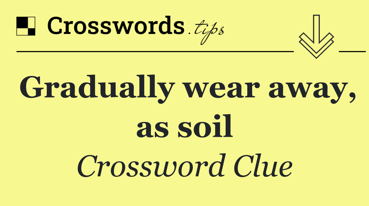 Gradually wear away, as soil