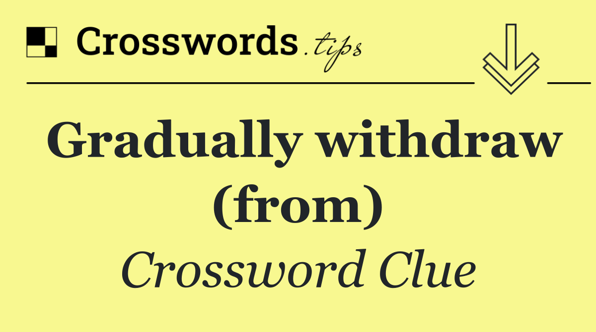 Gradually withdraw (from)