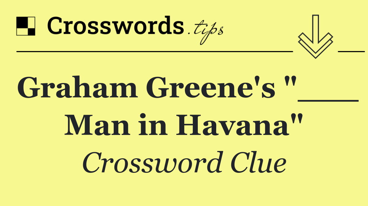 Graham Greene's "___ Man in Havana"