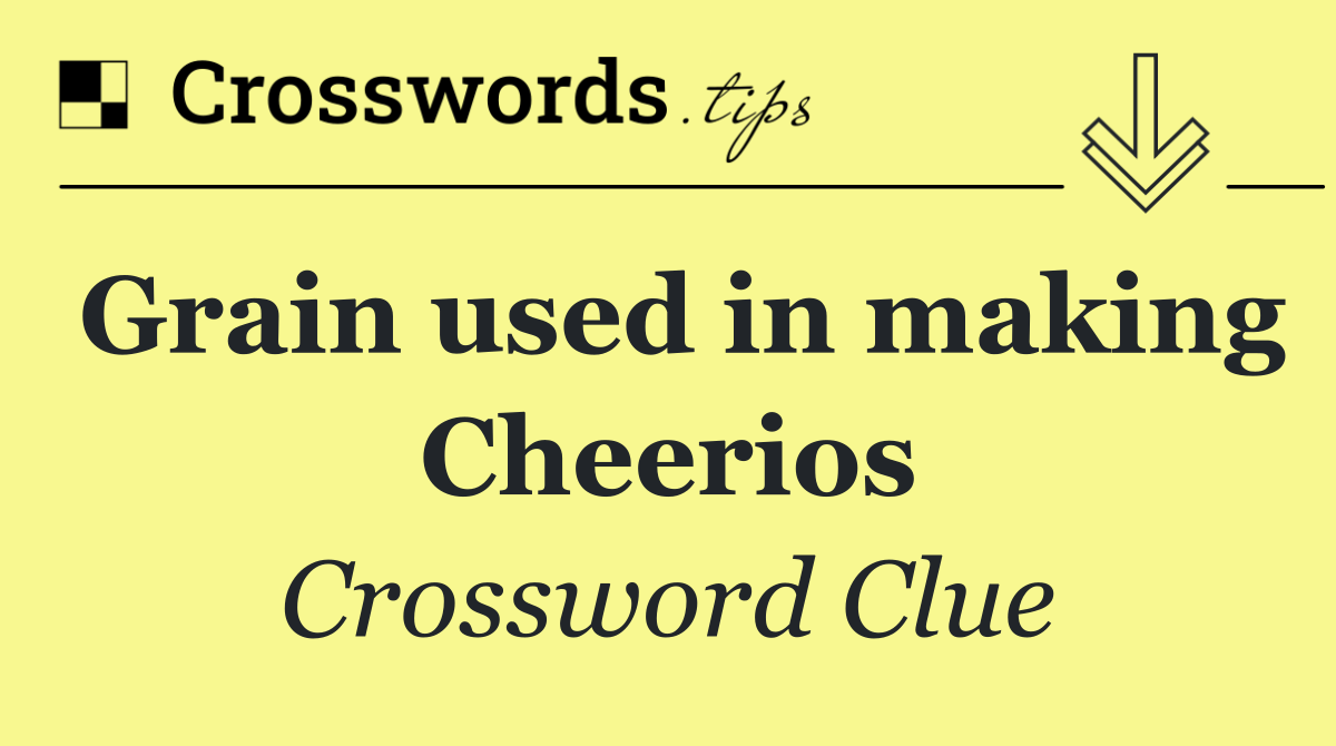 Grain used in making Cheerios