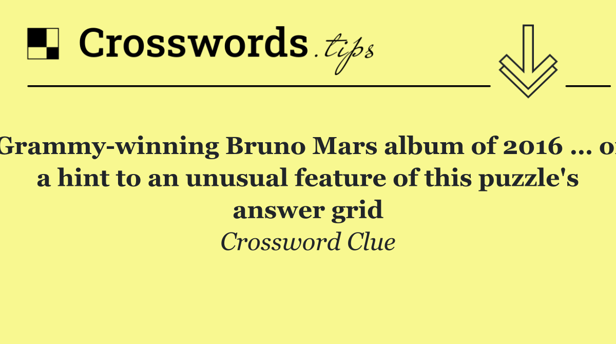 Grammy winning Bruno Mars album of 2016 … or a hint to an unusual feature of this puzzle's answer grid