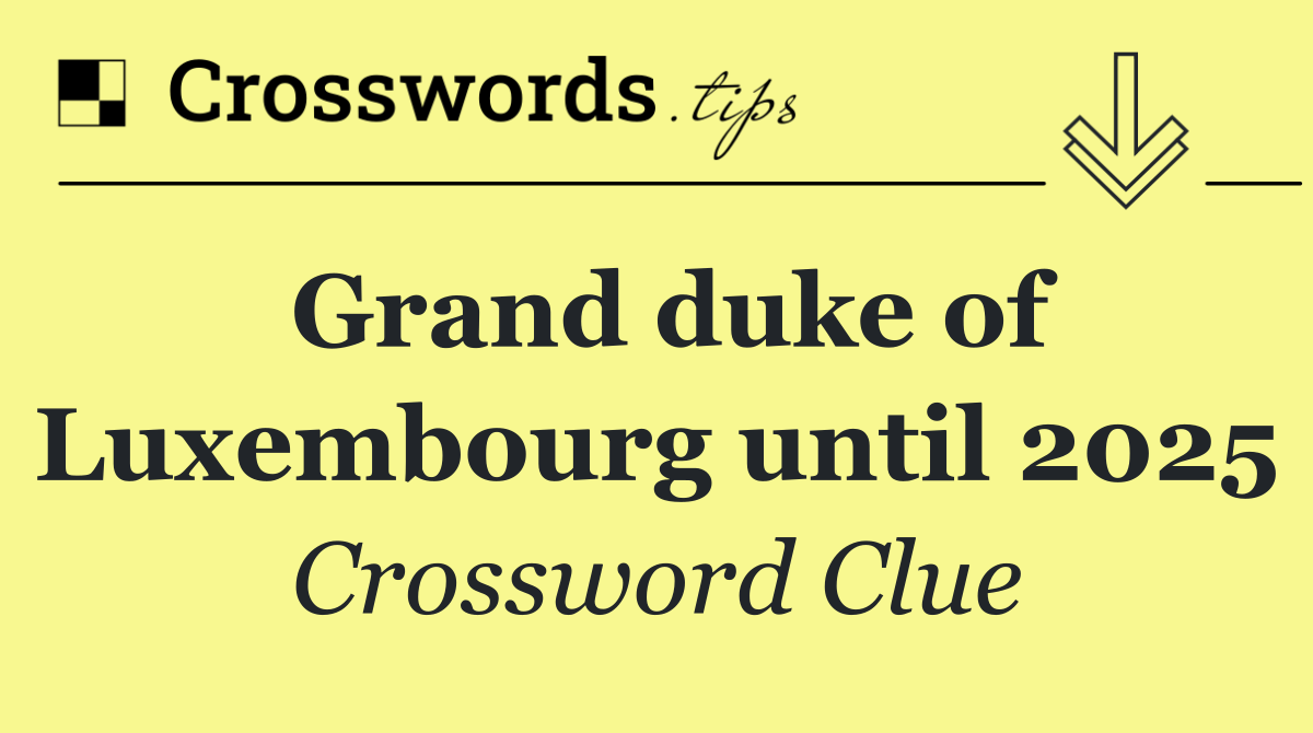 Grand duke of Luxembourg until 2025