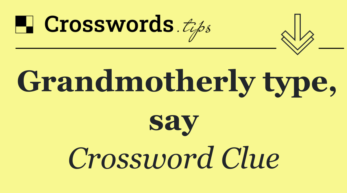 Grandmotherly type, say