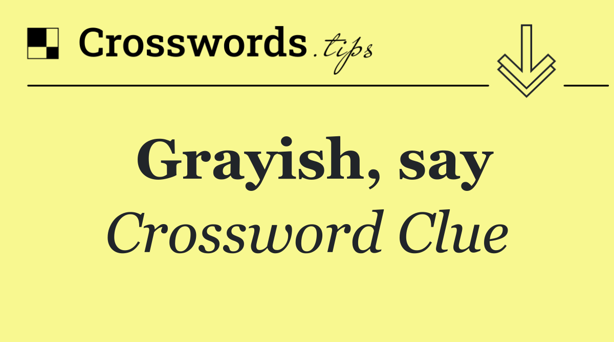 Grayish, say