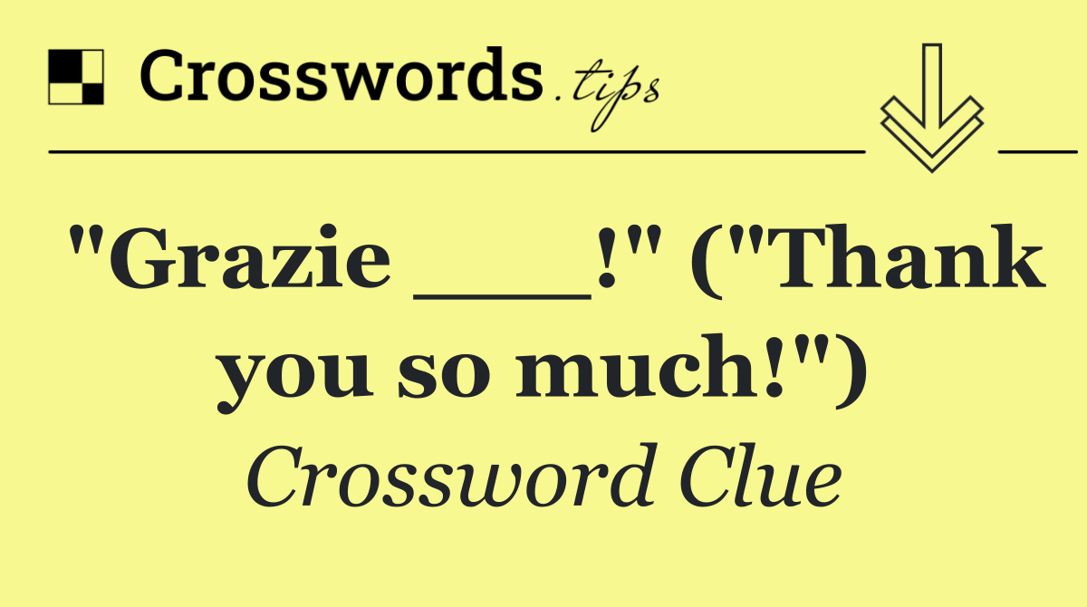 "Grazie ___!" ("Thank you so much!")