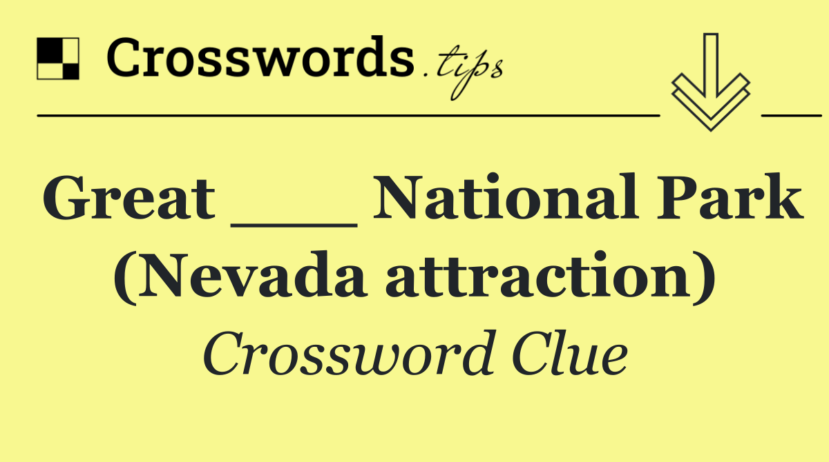 Great ___ National Park (Nevada attraction)