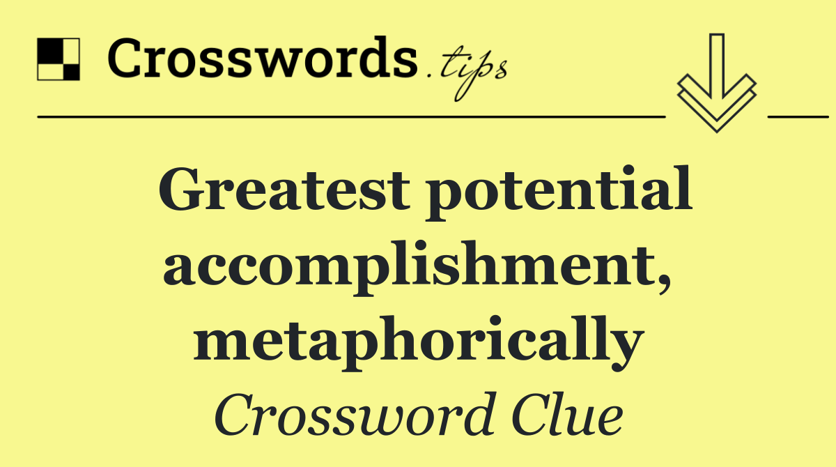 Greatest potential accomplishment, metaphorically