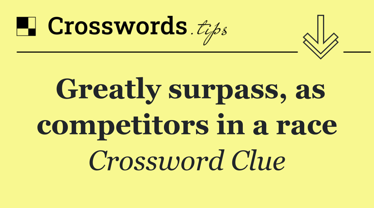 Greatly surpass, as competitors in a race